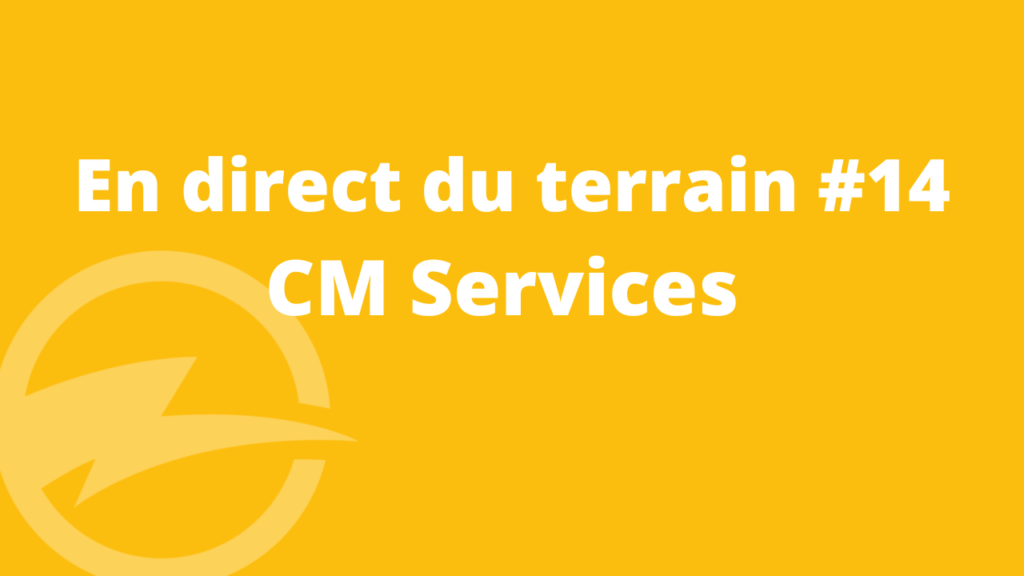 En direct du Terrain –  CM Services